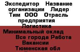 Экспедитор › Название организации ­ Лидер Тим, ООО › Отрасль предприятия ­ Логистика › Минимальный оклад ­ 13 000 - Все города Работа » Вакансии   . Тюменская обл.,Тюмень г.